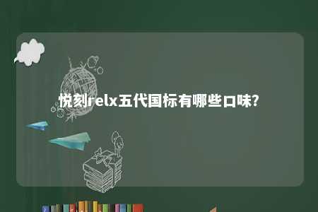 悦刻relx五代国标有哪些口味？ 